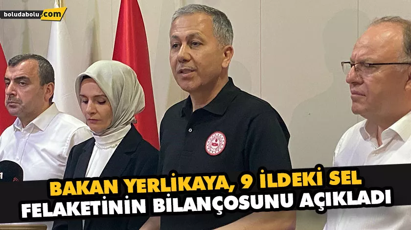 BAKAN YERLİKAYA, 9 İLDEKİ SEL FELAKETİNİN BİLANÇOSUNU AÇIKLADI