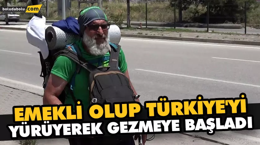 EMEKLİ OLUP TÜRKİYE’Yİ YÜRÜYEREK GEZMEYE BAŞLADI