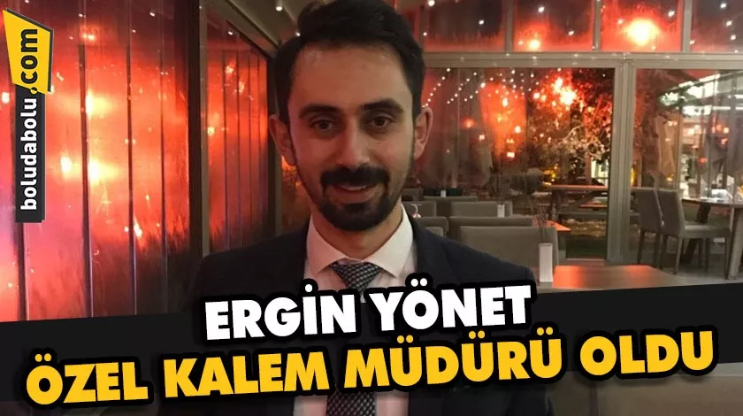 ERGİN YÖNET, ÖZEL KALEM MÜDÜRÜ OLDU ERGİN YÖNET, ÖZEL KALEM MÜDÜRÜ OLDU