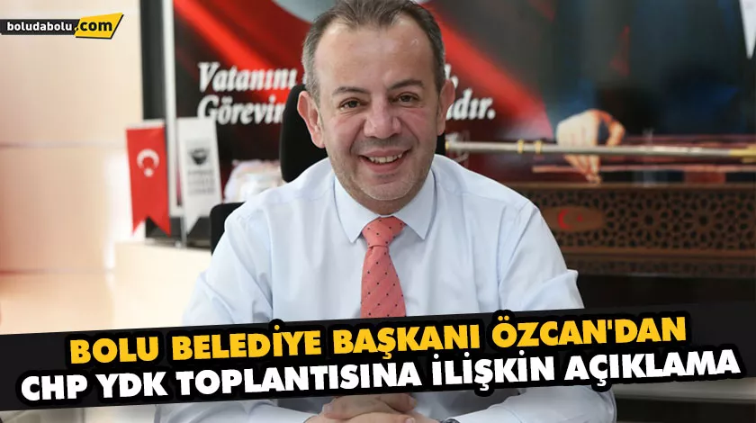 BOLU BELEDİYE BAŞKANI ÖZCAN’DAN CHP YDK TOPLANTISINA İLİŞKİN AÇIKLAMA