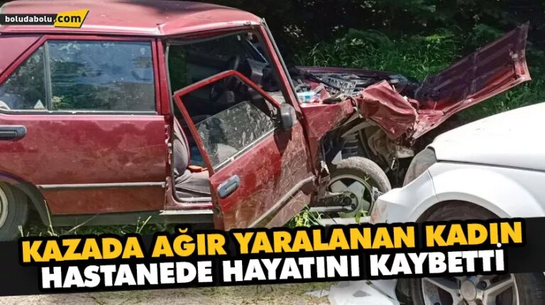 KAZADA AĞIR YARALANAN KADIN HASTANEDE HAYATINI KAYBETTİ