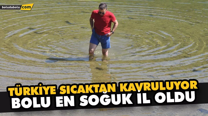 TÜRKİYE SICAKTAN KAVRULUYOR, BOLU EN SOĞUK İL OLDU