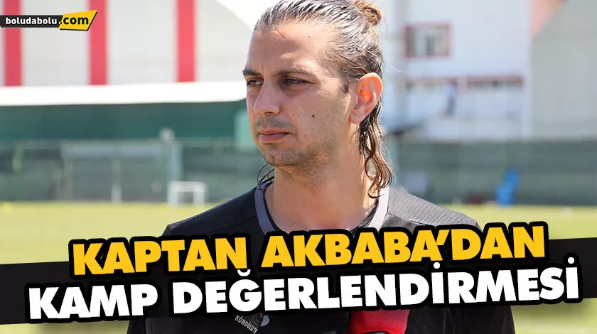 KAPTAN AKBABA’DAN KAMP DEĞERLENDİRMESİ KAPTAN AKBABA’DAN KAMP DEĞERLENDİRMESİ