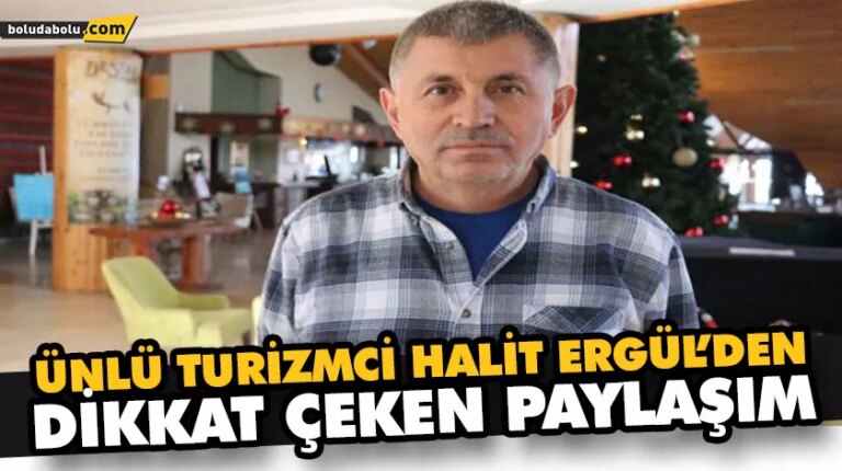 ÜNLÜ TURİZMCİ HALİT ERGÜL’DEN DİKKAT ÇEKEN PAYLAŞIM