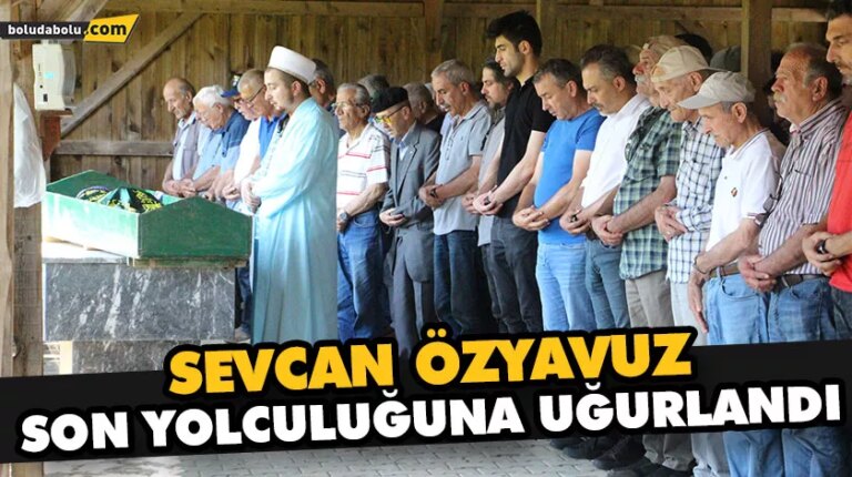 SEVCAN ÖZYAVUZ SON YOLCULUĞUNA UĞURLANDI
