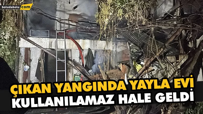 ÇIKAN YANGINDA YAYLA EVİ KULLANILAMAZ HALE GELDİ
