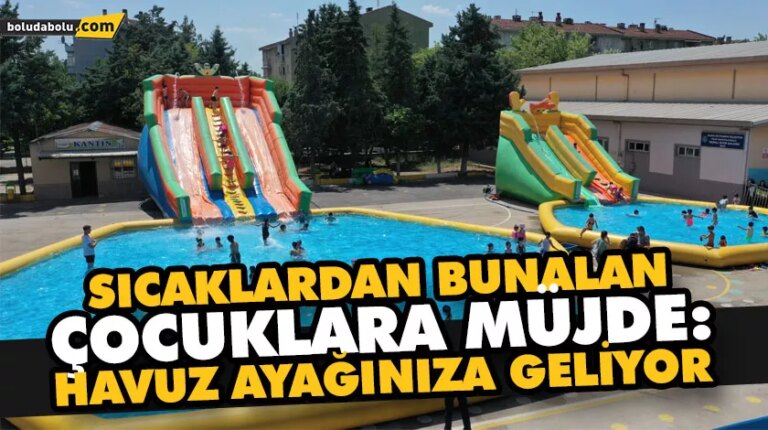 SICAKLARDAN BUNALAN ÇOCUKLARA MÜJDE: HAVUZ AYAĞINIZA GELİYOR