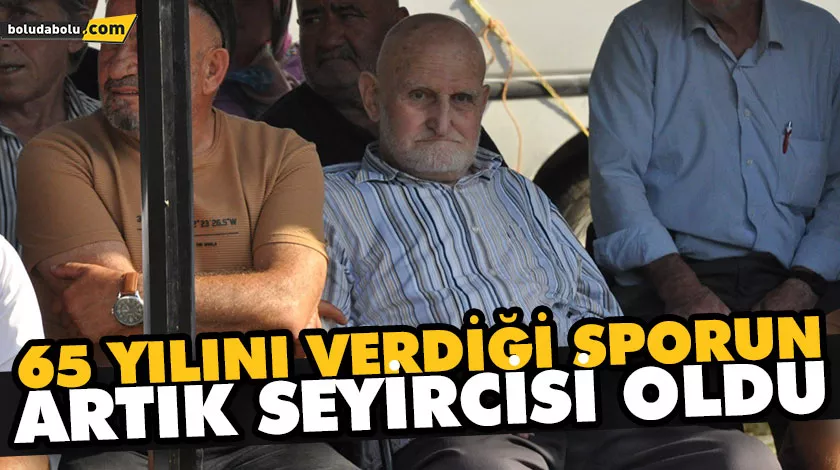 65 YILINI VERDİĞİ SPORUN ARTIK SEYİRCİSİ OLDU 65 YILINI VERDİĞİ SPORUN ARTIK SEYİRCİSİ OLDU