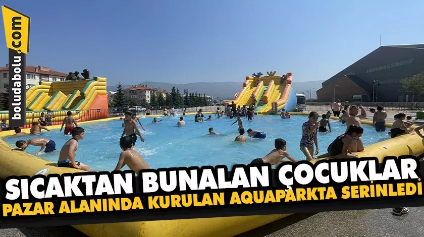 Bolu’da sıcaktan bunalan çocuklar pazar alanına kurulan aquaparkta serinledi