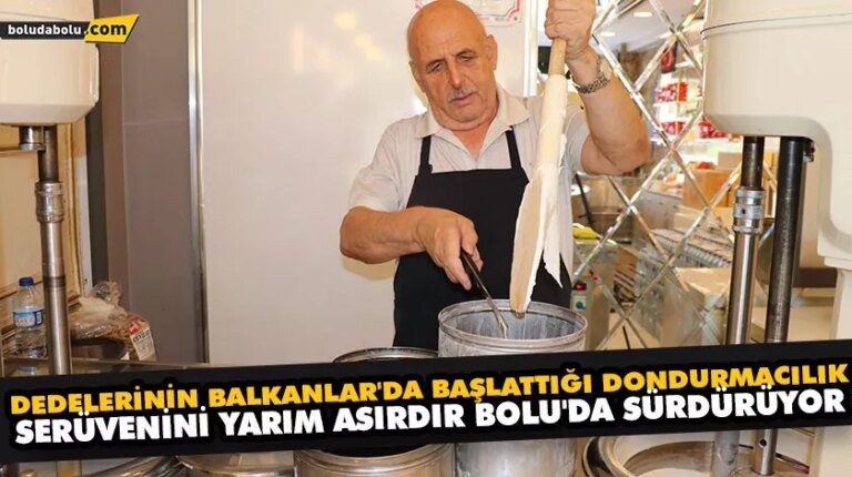 DEDELERİNİN BALKANLAR’DA BAŞLATTIĞI DONDURMACILIK SERÜVENİNİ YARIM ASIRDIR BOLU’DA SÜRDÜRÜYOR