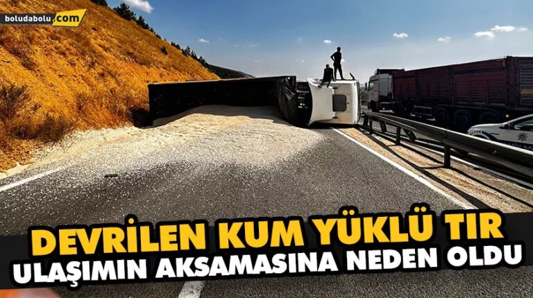 DEVRİLEN KUM YÜKLÜ TIR, ULAŞIMIN AKSAMASINA NEDEN OLDU
