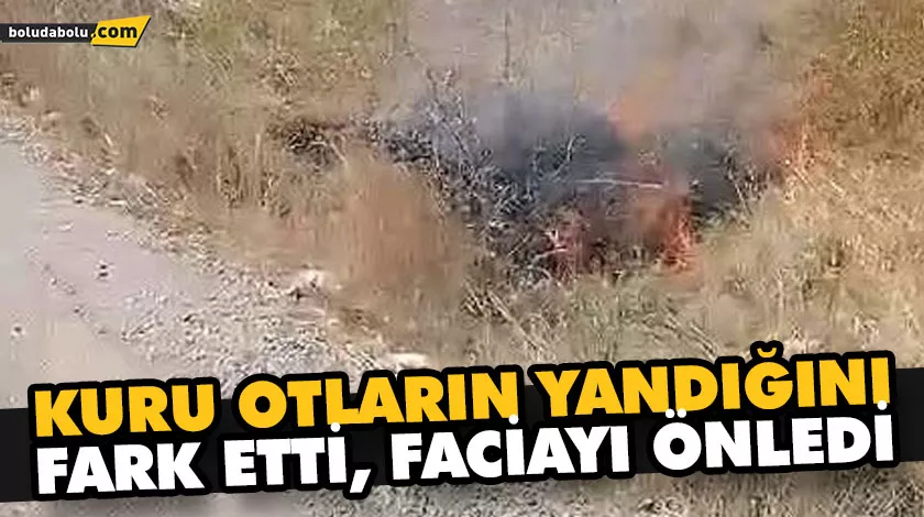 KURU OTLARIN YANDIĞINI FARK ETTİ, FACİAYI ÖNLEDİ