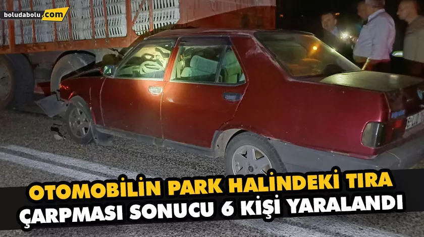 OTOMOBİLİN PARK HALİNDEKİ TIRA ÇARPMASI SONUCU 6 KİŞİ YARALANDI