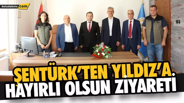 ŞENTÜRK’TEN YILDIZ’A HAYIRLI OLSUN ZİYARETİ