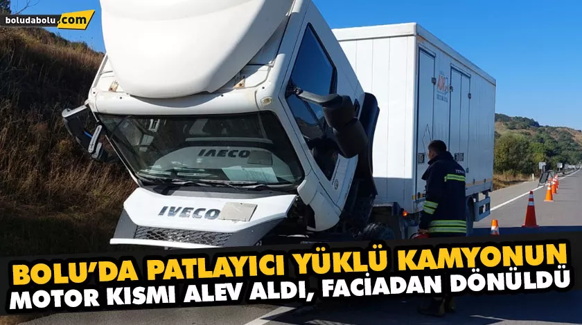 BOLU’DA PATLAYICI YÜKLÜ KAMYONUN MOTOR KISMI ALEV ALDI, FACİADAN DÖNÜLDÜ
