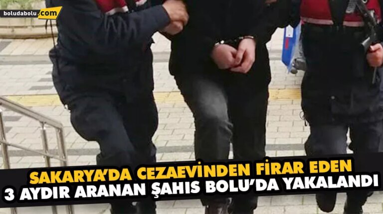 SAKARYA’DA CEZAEVİNDEN FİRAR EDEN VE 3 AYDIR ARANAN ŞAHIS BOLU’DA YAKALANDI