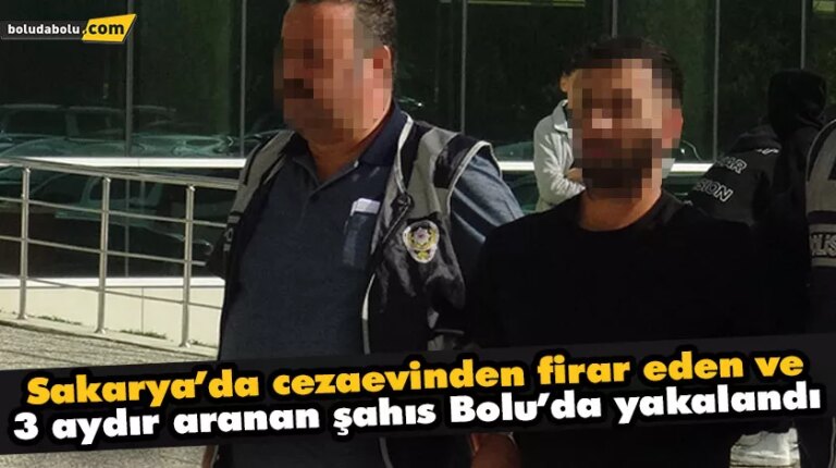 Sakarya’da cezaevinden firar eden ve 3 aydır aranan şahıs Bolu’da yakalandı