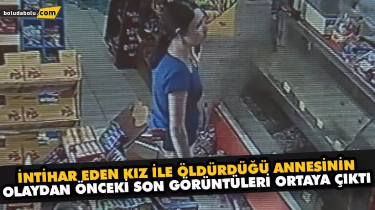 İntihar eden kız ile öldürdüğü annesinin olaydan önceki son görüntüleri ortaya çıktı