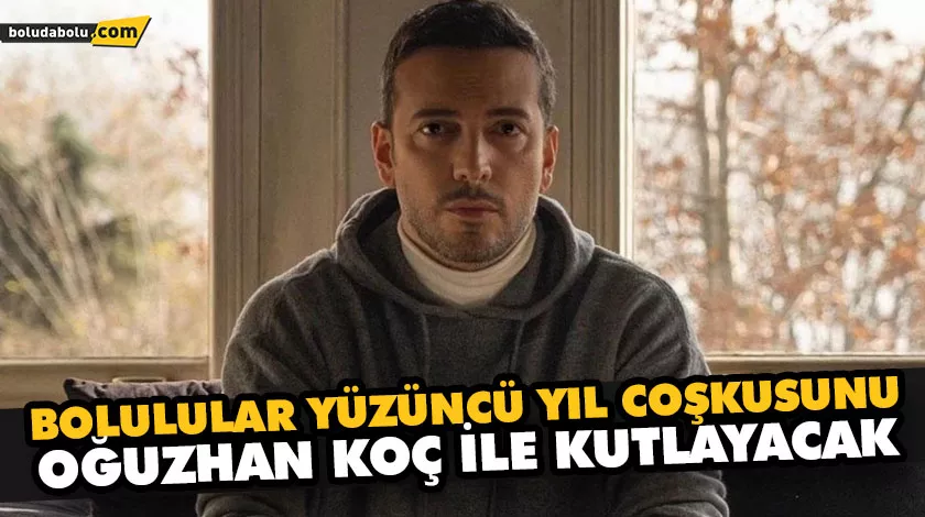 BOLULULAR YÜZÜNCÜ YIL COŞKUSUNU OĞUZHAN KOÇ İLE KUTLAYACAK BOLULULAR YÜZÜNCÜ YIL COŞKUSUNU OĞUZHAN KOÇ İLE KUTLAYACAK