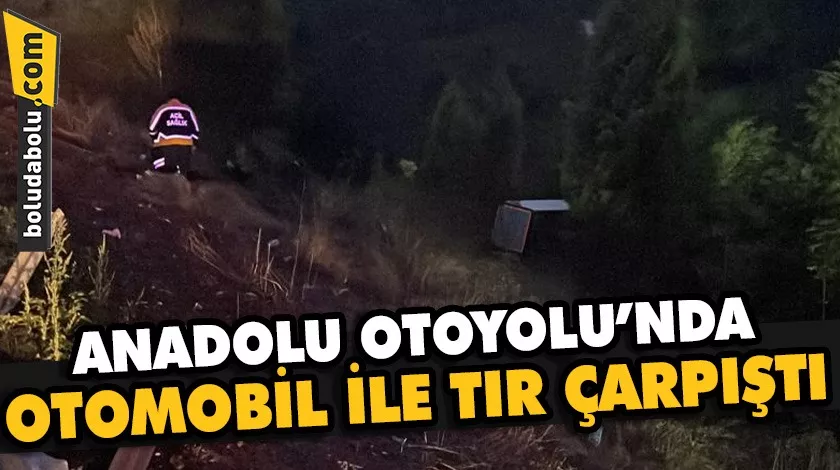 Anadolu Otoyolu’nda otomobil ile tırın çarpıştığı kazada 1 kişi yaralandı