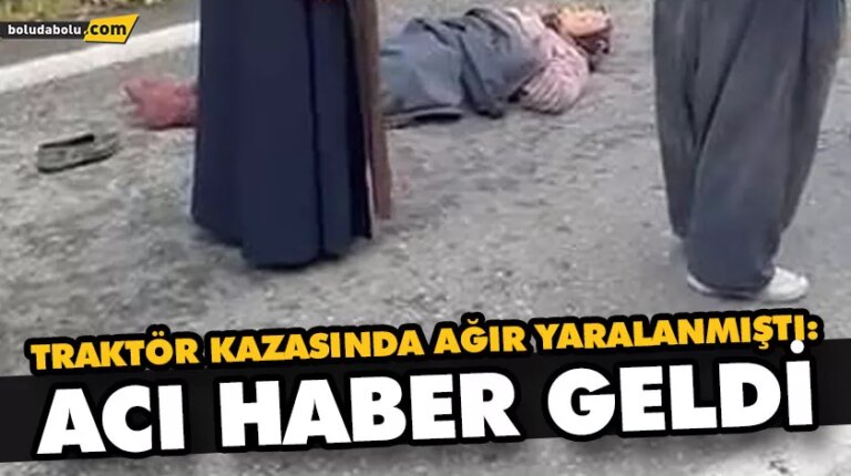 TRAKTÖR KAZASINDA AĞIR YARALANMIŞTI: ACI HABER GELDİ