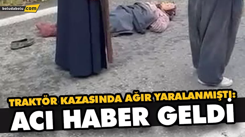 TRAKTÖR KAZASINDA AĞIR YARALANMIŞTI: ACI HABER GELDİ TRAKTÖR KAZASINDA AĞIR YARALANMIŞTI: ACI HABER GELDİ