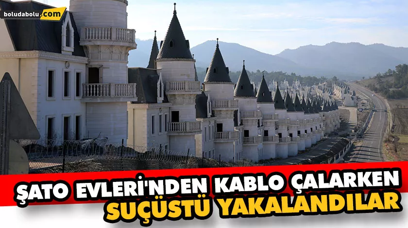 ŞATO EVLERİ’NDEN KABLO ÇALARKEN SUÇÜSTÜ YAKALANDILAR ŞATO EVLERİ’NDEN KABLO ÇALARKEN SUÇÜSTÜ YAKALANDILAR