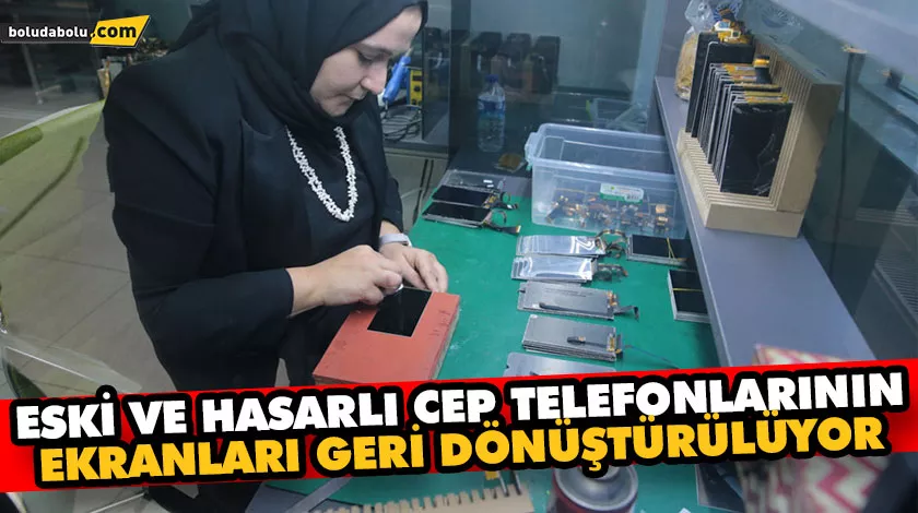 ESKİ VE HASARLI CEP TELEFONLARININ EKRANLARI GERİ DÖNÜŞTÜRÜLÜYOR ESKİ VE HASARLI CEP TELEFONLARININ EKRANLARI GERİ DÖNÜŞTÜRÜLÜYOR