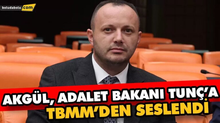 AKGÜL, ADALET BAKANI YILMAZ TUNÇ’A TBMM’DEN SESLENDİ