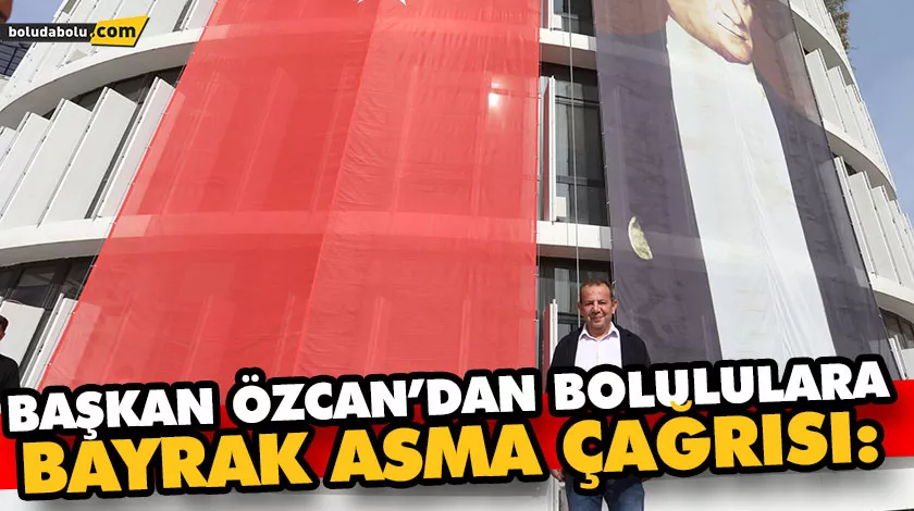 BAŞKAN ÖZCAN’DAN BOLULULARA BAYRAK ASMA ÇAĞRISI: BAŞKAN ÖZCAN’DAN BOLULULARA BAYRAK ASMA ÇAĞRISI: