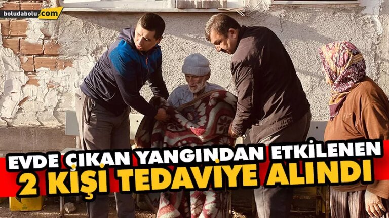EVDE ÇIKAN YANGINDAN ETKİLENEN 2 KİŞİ TEDAVİYE ALINDI
