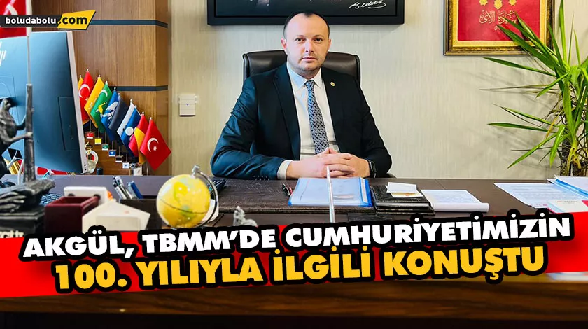 AKGÜL, TBMM’DE CUMHURİYETİMİZİN 100. YILIYLA İLGİLİ KONUŞTU