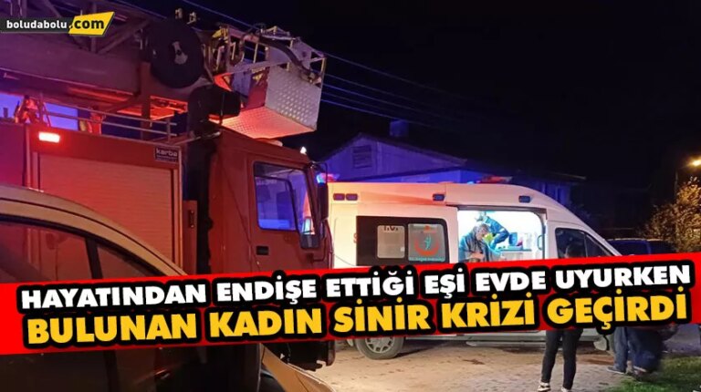 HAYATINDAN ENDİŞE ETTİĞİ EŞİ EVDE UYURKEN BULUNAN KADIN SİNİR KRİZİ GEÇİRDİ