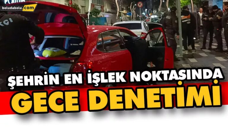 ŞEHRİN EN İŞLEK NOKTASINDA GECE DENETİMİ: ARAÇLAR DİDİK DİDİK ARANDI
