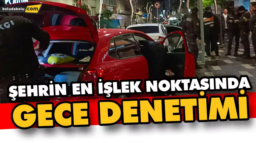 ŞEHRİN EN İŞLEK NOKTASINDA GECE DENETİMİ: ARAÇLAR DİDİK DİDİK ARANDI