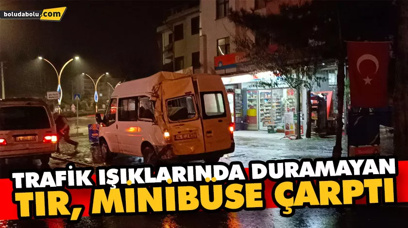 TRAFİK IŞIKLARINDA DURAMAYAN TIR, MİNİBÜSE ÇARPTI TRAFİK IŞIKLARINDA DURAMAYAN TIR, MİNİBÜSE ÇARPTI