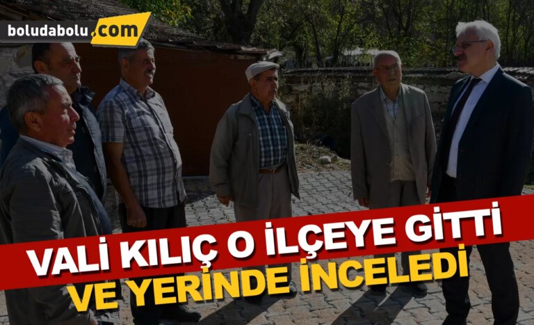 VALİ KILIÇ O İLÇEYE GİTTİ VE YERİNDE İNCELEDİ