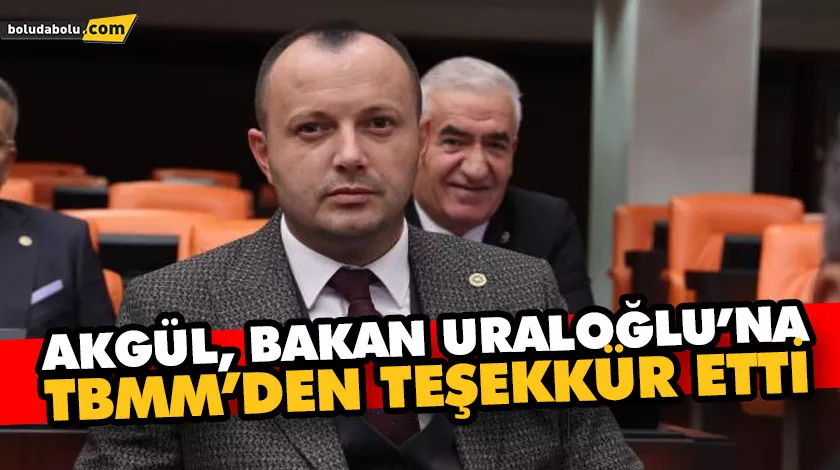 AKGÜL, BAKAN URALOĞLU’NA TBMM’DEN TEŞEKKÜR ETTİ