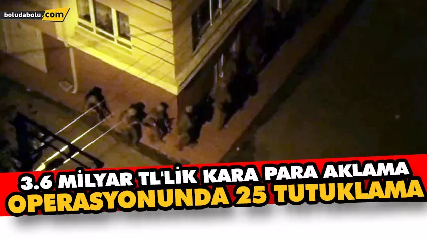 3.6 MİLYAR TL’LİK KARA PARA AKLAMA OPERASYONUNDA 25 TUTUKLAMA 3.6 MİLYAR TL’LİK KARA PARA AKLAMA OPERASYONUNDA 25 TUTUKLAMA