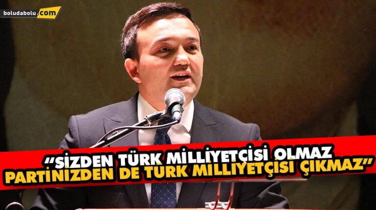 “SİZDEN TÜRK MİLLİYETÇİSİ OLMAZ, PARTİNİZDEN DE TÜRK MİLLİYETÇİSİ ÇIKMAZ”