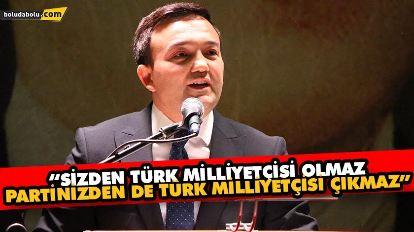 “SİZDEN TÜRK MİLLİYETÇİSİ OLMAZ, PARTİNİZDEN DE TÜRK MİLLİYETÇİSİ ÇIKMAZ” “SİZDEN TÜRK MİLLİYETÇİSİ OLMAZ, PARTİNİZDEN DE TÜRK MİLLİYETÇİSİ ÇIKMAZ”