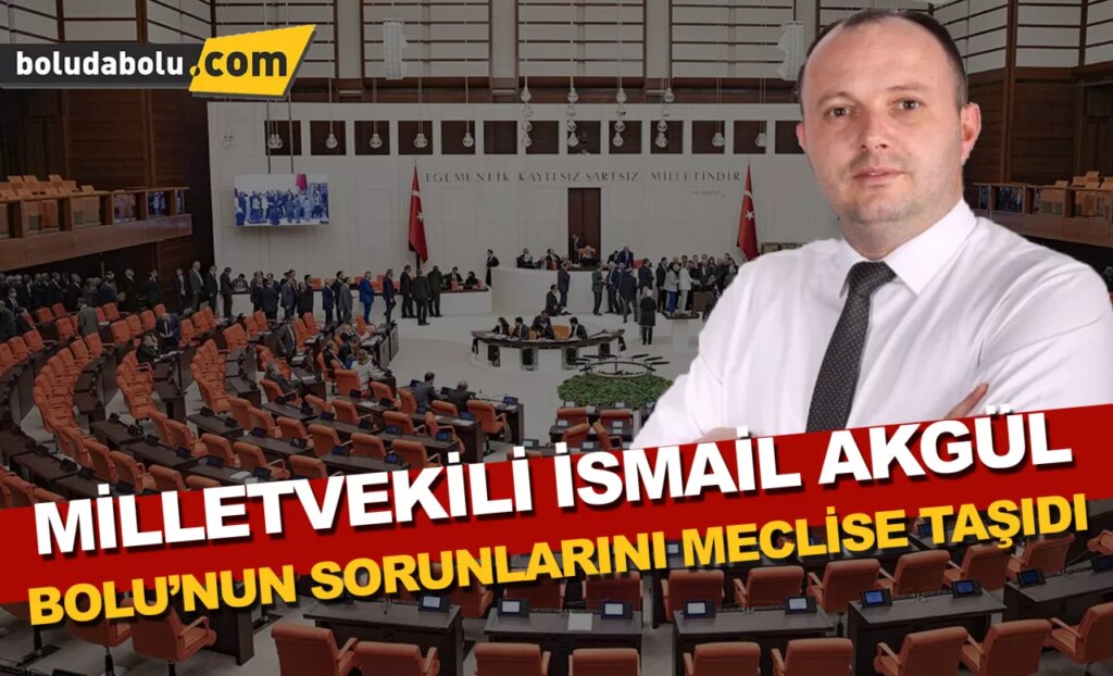 Milletvekili İsmail Akgül, Bolu’nun sorunlarını TBMM’ye taşıdı Milletvekili İsmail Akgül, Bolu’nun sorunlarını TBMM’ye taşıdı