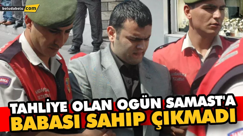 TAHLİYE OLAN OGÜN SAMAST’A BABASI SAHİP ÇIKMADI TAHLİYE OLAN OGÜN SAMAST’A BABASI SAHİP ÇIKMADI