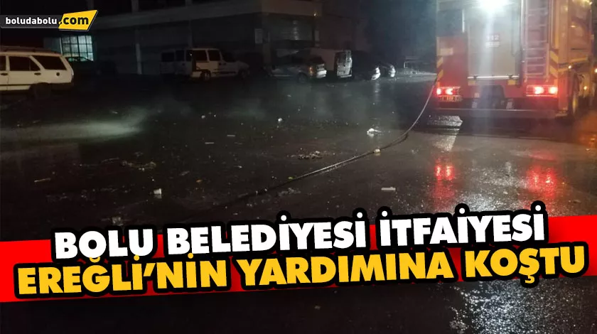 BOLU BELEDİYESİ İTFAİYESİ EREĞLİ’NİN YARDIMINA KOŞTU BOLU BELEDİYESİ İTFAİYESİ EREĞLİ’NİN YARDIMINA KOŞTU