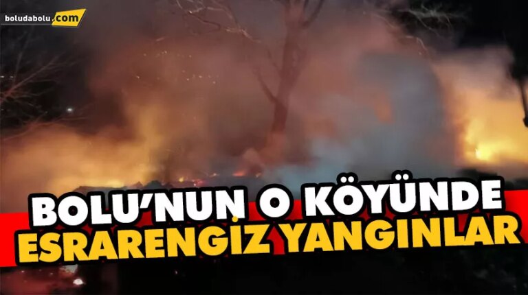 BOLU’NUN O KÖYÜNDE ESRARENGİZ YANGINLAR