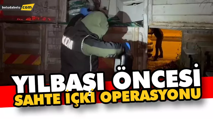 YILBAŞI ÖNCESİ SAHTE İÇKİ OPERASYONU YILBAŞI ÖNCESİ SAHTE İÇKİ OPERASYONU