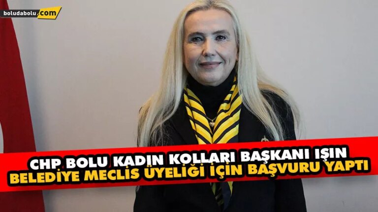 CHP BOLU KADIN KOLLARI BAŞKANI IŞIN, BELEDİYE MECLİS ÜYELİĞİ İÇİN BAŞVURU YAPTI