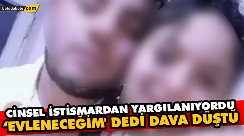 CİNSEL İSTİSMARDAN YARGILANIYORDU, ‘EVLENECEĞİM’ DEDİ DAVA DÜŞTÜ CİNSEL İSTİSMARDAN YARGILANIYORDU, ‘EVLENECEĞİM’ DEDİ DAVA DÜŞTÜ