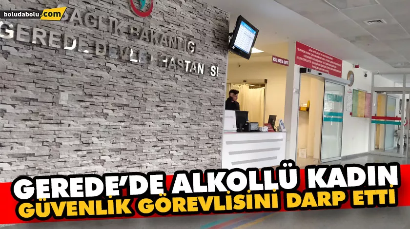 GEREDE’DE ALKOLLÜ KADIN, GÜVENLİK GÖREVLİSİNİ DARP ETTİ GEREDE’DE ALKOLLÜ KADIN, GÜVENLİK GÖREVLİSİNİ DARP ETTİ