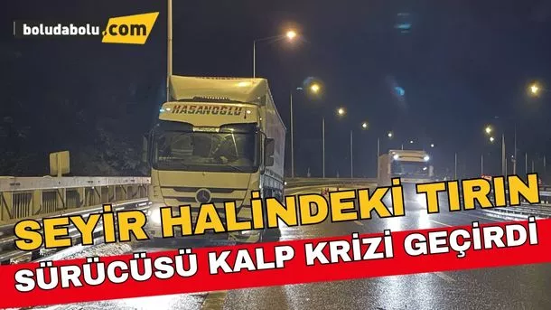 Bolu’da seyir halindeki tırın sürücüsü kalp krizi geçirdi